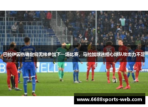 巴拉伊因伤确定将无缘参加下一场比赛，马拉加球迷担心球队攻击力不足