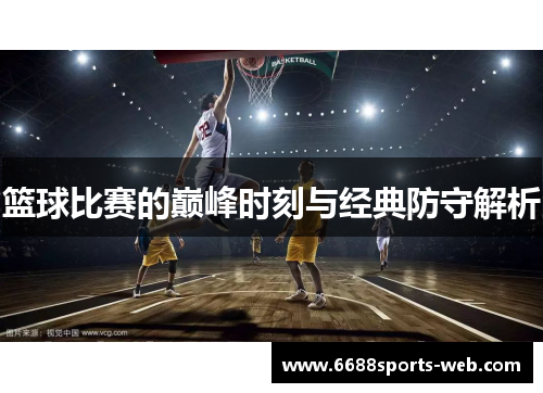 篮球比赛的巅峰时刻与经典防守解析