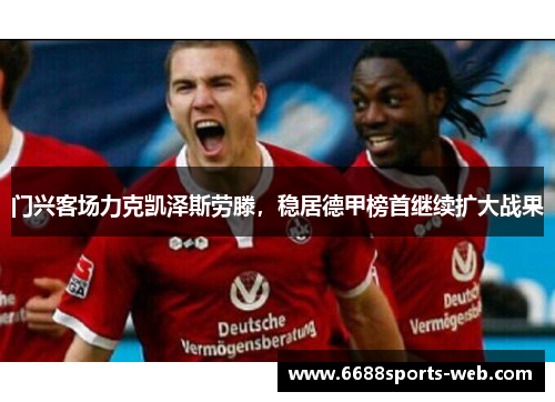 门兴客场力克凯泽斯劳滕，稳居德甲榜首继续扩大战果