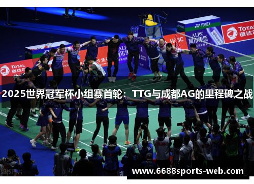 2025世界冠军杯小组赛首轮：TTG与成都AG的里程碑之战